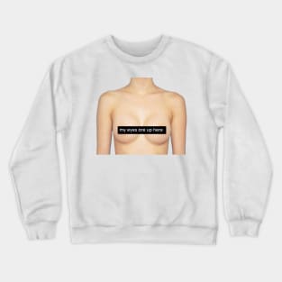 My eyes are up here Crewneck Sweatshirt